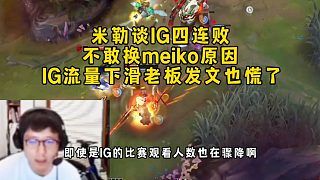 米勒谈IG四连败不敢换meiko原因,IG流量下滑老板发文也慌了,有明星选手没成绩也没用!