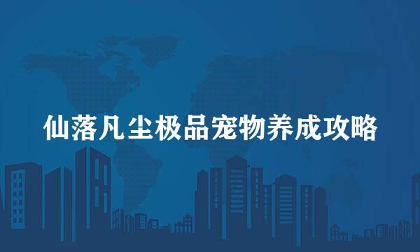 仙落凡尘极品宠物养成攻略