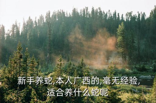  新手养蛇,本人广西的,毫无经验,适合养什么蛇呢