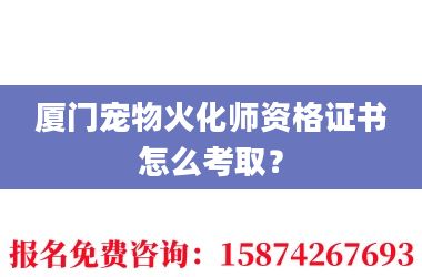 2厦门宠物火化师资格证书怎么考取?