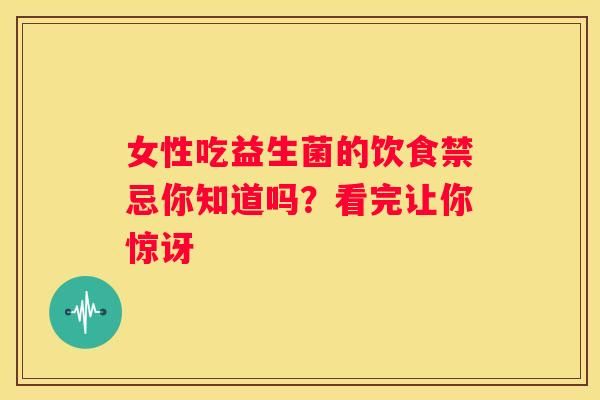 女性吃益生菌的饮食禁忌你知道吗？看完让你惊讶