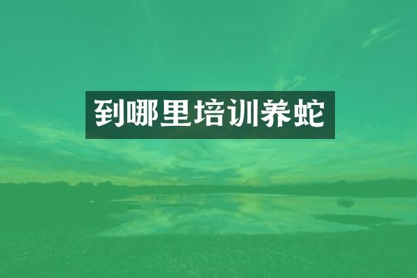 到哪里培训养蛇