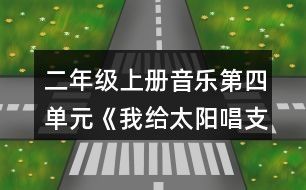 二年级（上册）音乐第四单元《我给太阳唱支歌》教案及反思