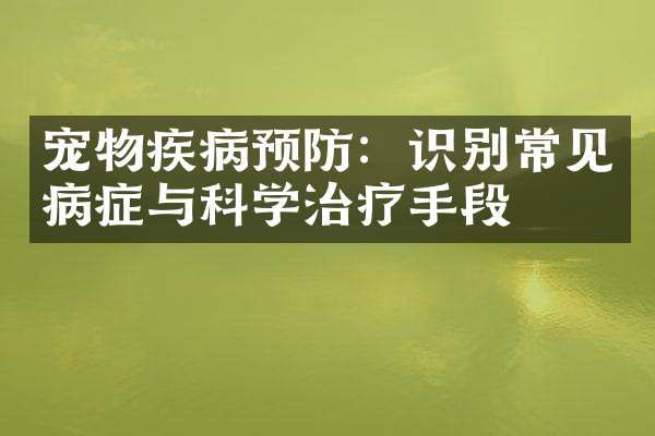 宠物疾病预防：识别常见病症与科学治疗手段