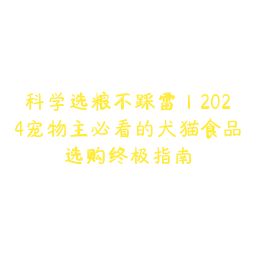 科学选粮不踩雷|2024宠物主必看的犬猫食品选购终极指南