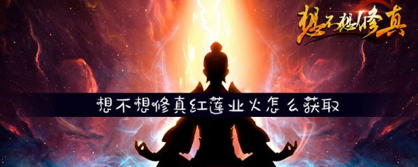 想不想修真红莲业火有啥用 想不想修真红莲业火怎么获取