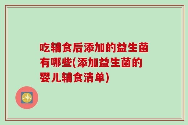 吃辅食后添加的益生菌有哪些(添加益生菌的婴儿辅食清单)