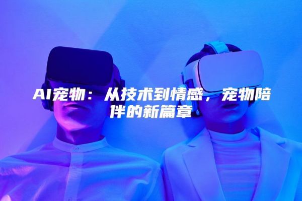 AI宠物：从技术到情感，宠物陪伴的新篇章
