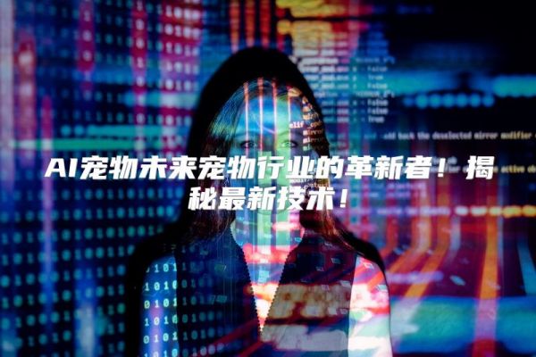 AI宠物未来宠物行业的革新者！揭秘最新技术！