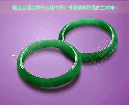 猪宝宝适合戴什么挂件好？挑选精美饰品的全攻略！