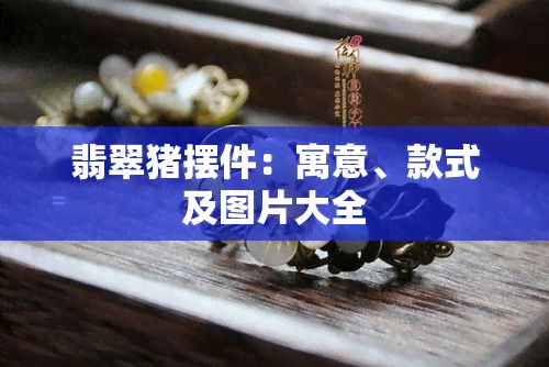 翡翠猪摆件：寓意、款式及图片大全