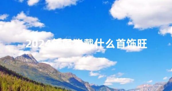 2024年属猪戴什么首饰旺