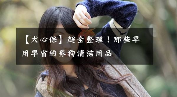 【犬心保】超全整理！那些早用早省的养狗清洁用品文章配图