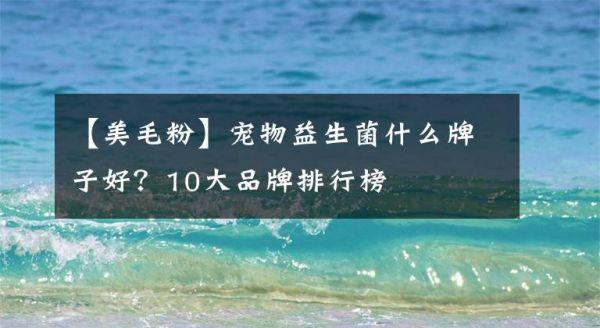 【美毛粉】宠物益生菌什么牌子好？10大品牌排行榜文章配图