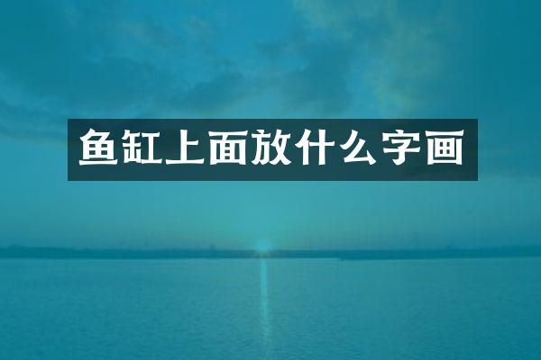 鱼缸上面放什么字画