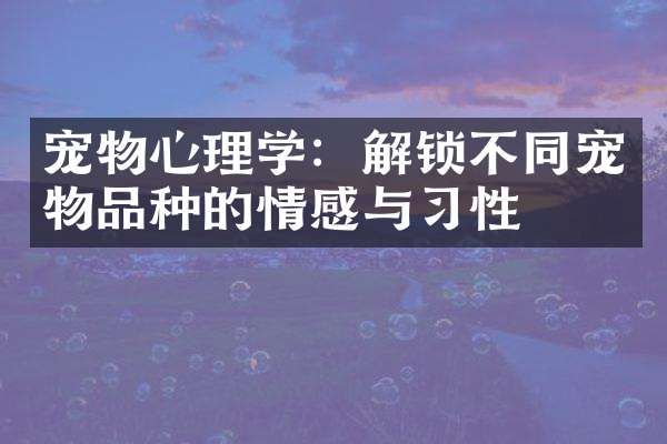 宠物心理学：解锁不同宠物品种的情感与习性
