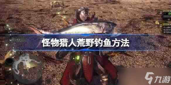 怪物猎人荒野该怎么钓鱼 怪物猎人荒野钓鱼方法