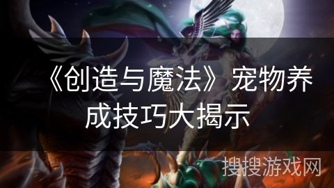 《创造与魔法》宠物养成技巧大揭示