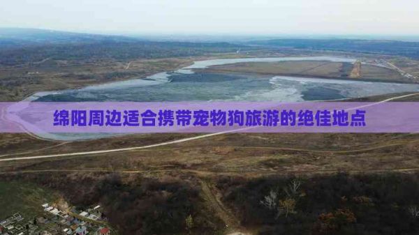 绵阳周边适合携带宠物狗旅游的绝佳地点