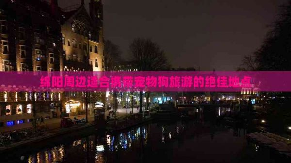 绵阳周边适合携带宠物狗旅游的绝佳地点