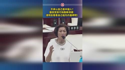 不承认自己是中国人？国民党民代炮轰赖清德：清明去看看自己祖先的墓碑吧