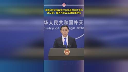 英国6月初将公布对华关系的审计报告，外交部：望英方树立正确政策导向