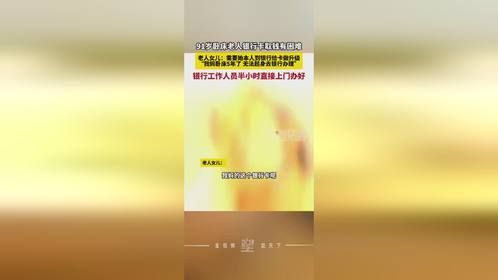 91岁卧床老人银行卡取钱有困难，银行工作人员半小时直接上门办好