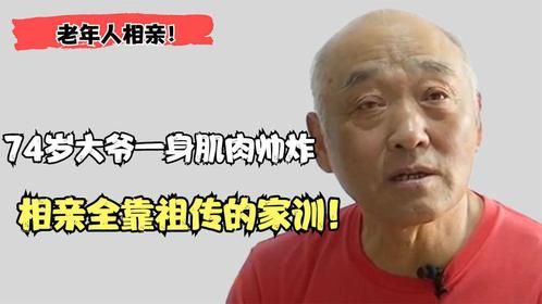 老年相亲：74岁大爷一身肌肉帅炸！相亲全靠祖传家训，大妈：散伙