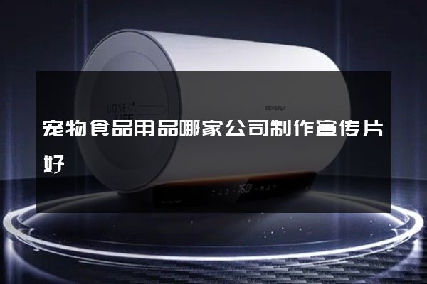 宠物食品用品哪家公司制作宣传片好