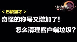 奇怪的称号又增加了《剑网3》怎么清理客户端垃圾？
