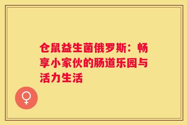 仓鼠益生菌俄罗斯：畅享小家伙的肠道乐园与活力生活