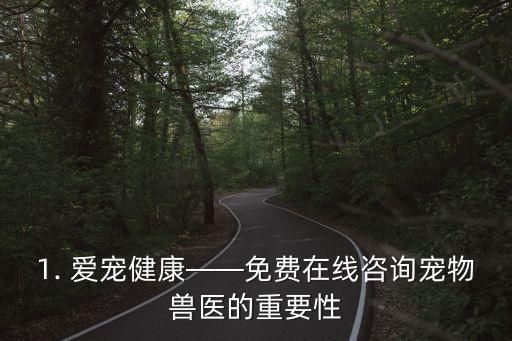 1. 爱宠健康——免费在线咨询宠物兽医的重要性