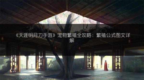 《天涯明月刀手游》宠物繁殖全攻略：繁殖公式图文详解