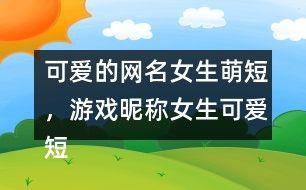 可爱的网名女生萌短，游戏昵称女生可爱短萌344个