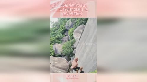 45度倾斜的山顶，大叔走的如履平地，怎么做到的？
