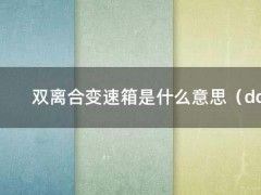 双离合变速箱是什么意思（dct双离合变速箱怎么样）