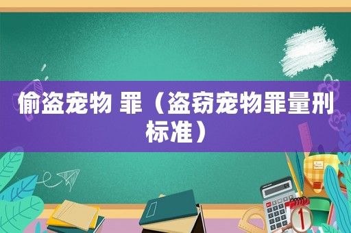偷盗宠物 罪（盗窃宠物罪量刑标准）