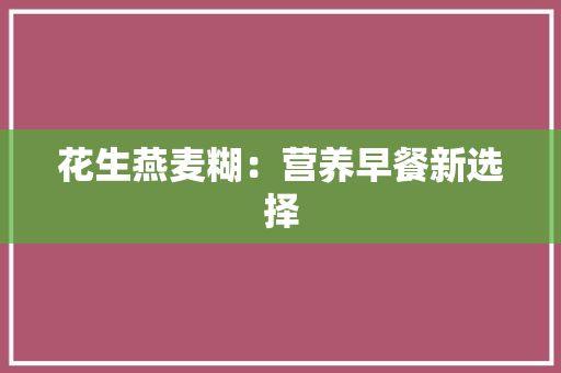 花生燕麦糊：营养早餐新选择