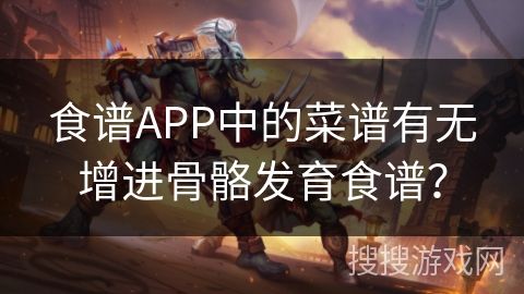 食谱APP中的菜谱有无增进骨骼发育食谱？