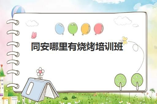 同安哪里有烧烤培训班(烧烤学校培训哪里好)