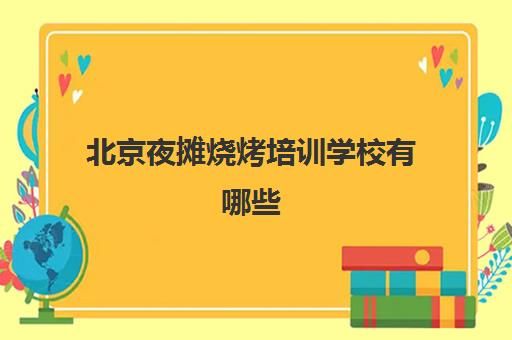 北京夜摊烧烤培训学校有哪些(烧烤小吃技术培训)