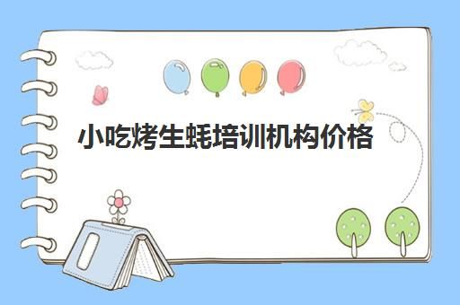 小吃烤生蚝培训机构价格(生蚝的简单又美味的做法)