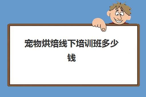 宠物烘焙线下培训班多少钱(宠物烘焙培训学校)