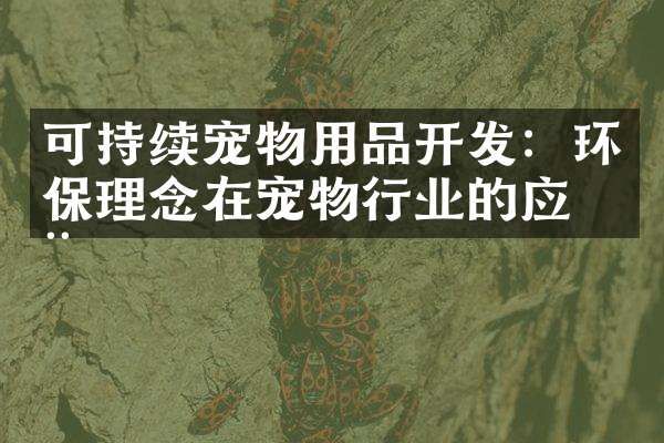 可持续宠物用品开发：环保理念在宠物行业的应用