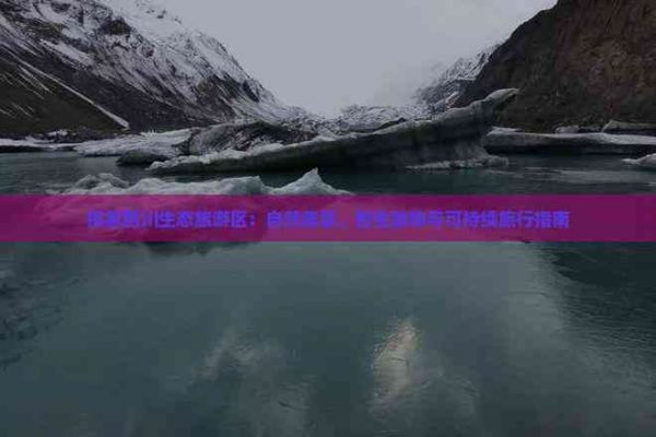 探索四川生态旅游区：自然美景、野生动物与可持续旅行指南