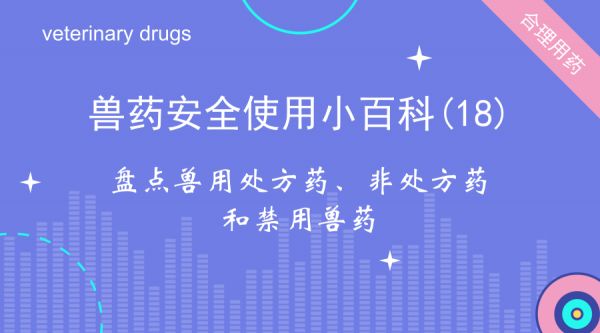 【兽药安全使用小百科】第18期 | 盘点兽用处方药、非处方药和禁用兽药