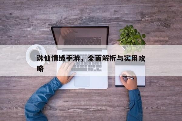 诛仙情缘手游，修仙世界的全新篇章