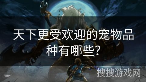 天下更受欢迎的宠物品种有哪些？