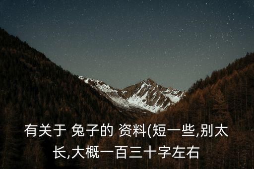 有关于 兔子的 资料(短一些,别太长,大概一百三十字左右