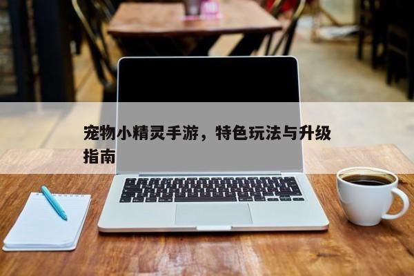 宠物小精灵手游，特色玩法与升级指南